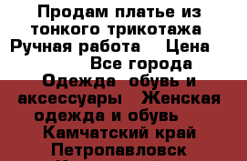 Продам платье из тонкого трикотажа. Ручная работа. › Цена ­ 2 000 - Все города Одежда, обувь и аксессуары » Женская одежда и обувь   . Камчатский край,Петропавловск-Камчатский г.